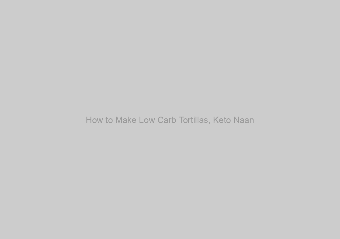 How to Make Low Carb Tortillas, Keto Naan